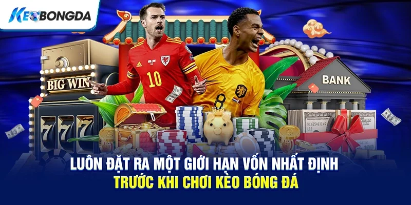 Luôn đặt ra một giới hạn vốn nhất định trước khi chơi kèo bóng đá